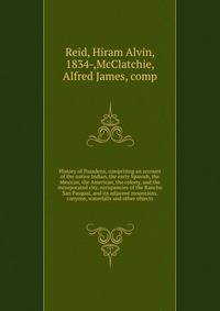 History of Pasadena, comprising an account of the native Indian, the early Spanish, the Mexican, the American, the colony, and the incorporated city, occupancies of the Rancho San Pasqual, and its adjacent mountains, canyons, waterfalls and other objects