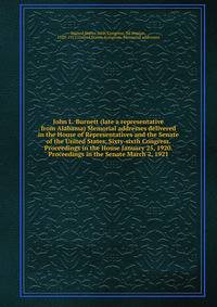 John L. Burnett (late a representative from Alabama) Memorial addresses delivered in the House of Representatives and the Senate of the United States, Sixty-sixth Congress. Proceedings in the House January 25, 1920. Proceedings in the Senate March 2, 1921