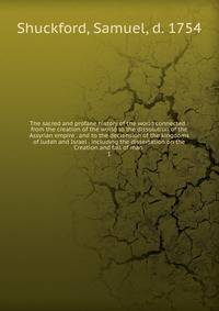 The sacred and profane history of the world connected : from the creation of the world to the dissolution of the Assyrian empire . and to the declension of the kingdoms of Judah and Israel . including the dissertation on the Creation and fall of man .