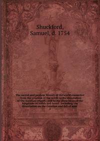 The sacred and profane history of the world connected : from the creation of the world to the dissolution of the Assyrian empire . and to the declension of the kingdoms of Judah and Israel . including the dissertation on the Creation and fall of man .
