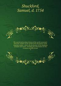 The sacred and profane history of the world connected : from the creation of the world to the dissolution of the Assyrian empire . and to the declension of the kingdoms of Judah and Israel . including the dissertation on the Creation and fall of man .