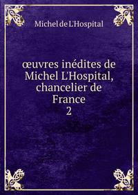 ?uvres in?dites de Michel L'Hospital, chancelier de France