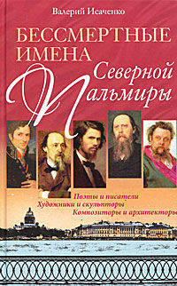 Валерий Исаченко: Бессмертные имена Северной Пальмиры. Поэты и писатели, художники и скульпторы, композиторы