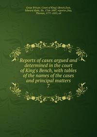 Reports of cases argued and determined in the court of King's Bench, with tables of the names of the cases and principal matters