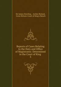 Reports of Cases Relating to the Duty and Office of Magistrates: Determined in the Court of King .. 3