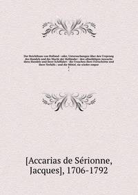 Der Reichthum von Holland : oder, Untersuchungen uber den Ursprung des Handels und der Macht der Hollander : den allmahligen Anwachs ihres Handels und ihrer Schiffahrt : die Ursachen ihrer Fortschritte und ihres Verfalls ; und die Mittel, sie wieder empor