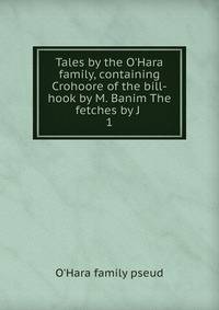 Tales by the O'Hara family, containing Crohoore of the bill-hook by M. Banim The fetches by J .