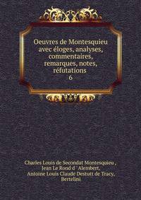 Oeuvres de Montesquieu avec loges, analyses, commentaires, remarques, notes, rfutations .. 6