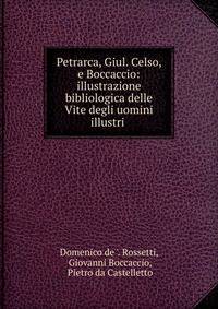 Petrarca, Giul. Celso, e Boccaccio: illustrazione bibliologica delle Vite degli uomini illustri .