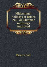 Midsummer holidays at Briar's hall; or, Summer mornings improved