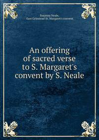 An offering of sacred verse to S. Margaret's convent by S. Neale.