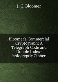 Bloomer's Commercial Cryptograph: A Telegraph Code and Double Index-holocryptic Cipher