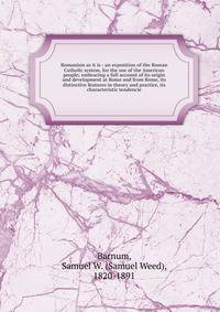 Romanism as it is : an exposition of the Roman Catholic system, for the use of the American people; embracing a full account of its origin and development at Rome and from Rome, its distinctive features in theory and practice, its characteristic tendencie