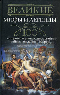 Великие мифы и легенды. 100 историй о подвигах, мире богов, тайнах рождения и смерти