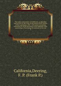 The codes and statutes of California, as amended and in force at the close of the twenty-sixth session of the Legislature, 1885 : with notes containing references to all the decisions of the Supreme Court construing or illustrating the sections of the cod