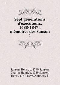 Sept g?n?rations d'ex?cuteurs, 1688-1847 ; m?moires des Sanson