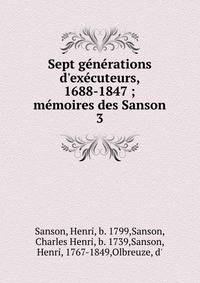 Sept g?n?rations d'ex?cuteurs, 1688-1847 ; m?moires des Sanson