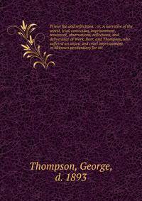 Prison life and reflections : or, A narrative of the arrest, trial, conviction, imprisonment, treatment, observations, reflections, and deliverance of Work, Burr, and Thompson, who suffered an unjust and cruel imprisonment in Missouri penitentiary for att