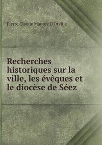 Recherches historiques sur la ville, les eveques et le diocese de Seez