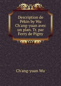 Description de P?kin by Wu Ch'ang-yuan avec un plan. Tr. par Ferry de Pigny