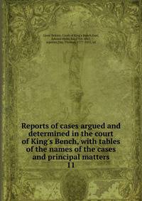 Reports of cases argued and determined in the court of King's Bench, with tables of the names of the cases and principal matters