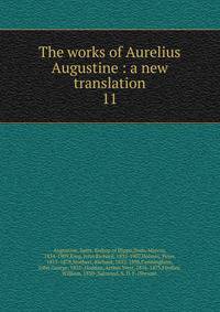 The works of Aurelius Augustine : a new translation. 11