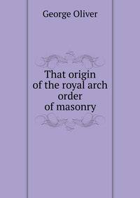That origin of the royal arch order of masonry