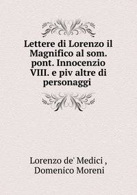 Lettere di Lorenzo il Magnifico al som. pont. Innocenzio VIII. e piv altre di personaggi .