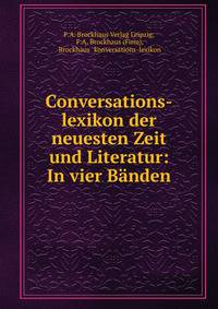 Conversations-lexikon der neuesten Zeit und Literatur: In vier Banden