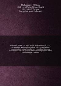 Complete works. The plays edited from the folio of 1623, with various readings from all the editions and all the commentators, notes, introductory remarks, a historical sketch of the text, an account of the rise and progress of the English drama, a memoir