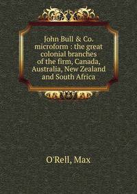 John Bull &amp; Co. microform : the great colonial branches of the firm, Canada, Australia, New Zealand and South Africa