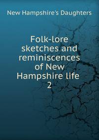 Folk-lore sketches and reminiscences of New Hampshire life . 2