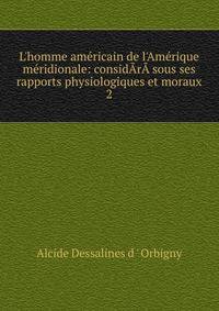 L'homme am?ricain de l'Am?rique m?ridionale: consid?r? sous ses rapports physiologiques et moraux