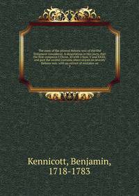 The state of the printed Hebrew text of the Old Testament considered. A dissertation in two parts. Part the first compares I Chron. XI with 2 Sam. V and XXIII; and part the second contains observations on seventy Hebrew mss. with an extract of mistakes an
