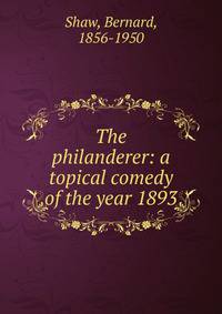 The philanderer: a topical comedy of the year 1893