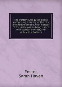 The Portsmouth guide book : comprising a survey of the city and neighborhood, with notices of the principal buildings, sites of historical interest, and public institutions