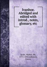 Ivanhoe. Abridged and edited with introd., notes, glossary, etc.