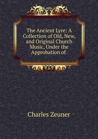 The Ancient Lyre: A Collection of Old, New, and Original Church Music, Under the Approbation of .