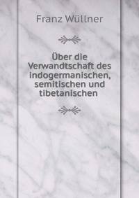 Uber die Verwandtschaft des indogermanischen, semitischen und tibetanischen .