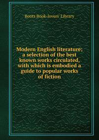 Modern English literature; a selection of the best known works circulated, with which is embodied a guide to popular works of fiction