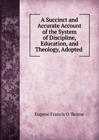 A Succinct and Accurate Account of the System of Discipline, Education, and Theology, Adopted .