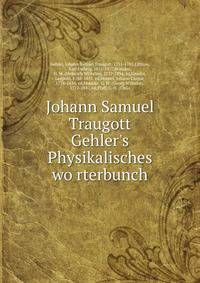 Johann Samuel Traugott Gehler's Physikalisches wo?rterbunch
