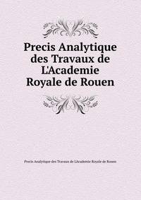 Precis Analytique des Travaux de L'Academie Royale de Rouen
