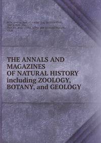 THE ANNALS AND MAGAZINES OF NATURAL HISTORY including ZOOLOGY, BOTANY, and GEOLOGY.