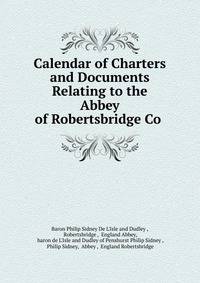 Calendar of Charters and Documents Relating to the Abbey of Robertsbridge Co .