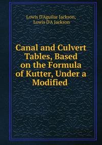 Canal and Culvert Tables, Based on the Formula of Kutter, Under a Modified .