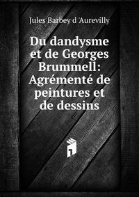 Du dandysme et de Georges Brummell: Agremente de peintures et de dessins