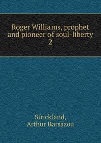 Roger Williams, prophet and pioneer of soul-liberty
