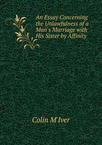 An Essay Concerning the Unlawfulness of a Man's Marriage with His Sister by Affinity