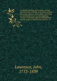 A practical treatise on breeding, rearing, and fattening, all kinds of domestic poultry, pheasants, pigeons, and rabbits; including an interesting account of the Egyptian method of hatching eggs by artificial heat, and the author